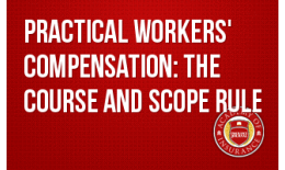 Practical Workers' Compensation: The Course and Scope Rule