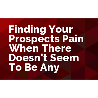 Finding Your Prospect's Pain.... When there doesn't seem to be any
