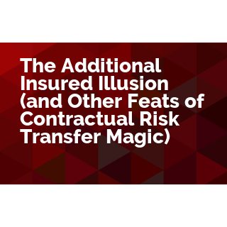 The Additional Insured Illusion (and Other Feats of Contractual Risk Transfer Magic)