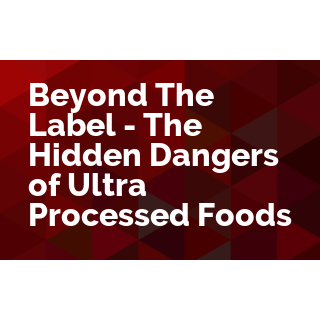 Beyond The Label - The Hidden Dangers of Ultra Processed Foods