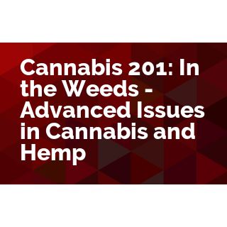 Cannabis 201: In the Weeds - Advanced Issues in Cannabis and Hemp