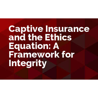Captive Insurance and the Ethics Equation: A Framework for Integrity