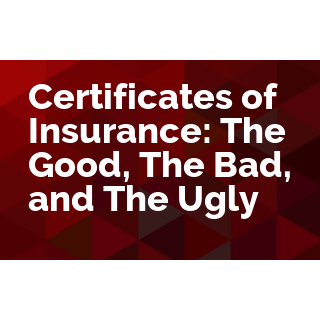 Certificates of Insurance: The Good, The Bad, and The Ugly