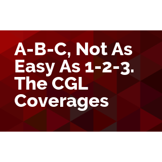 A-B-C, Not As Easy As 1-2-3. The CGL Coverages