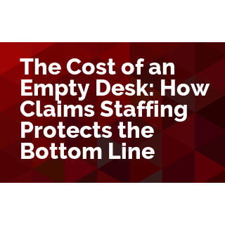 The Cost of an Empty Desk: How Claims Staffing Protects the Bottom Line
