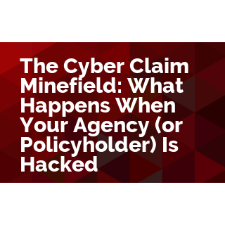 The Cyber Claim Minefield - What Happens When Your Agency (or Policyholder) Is Hacked?