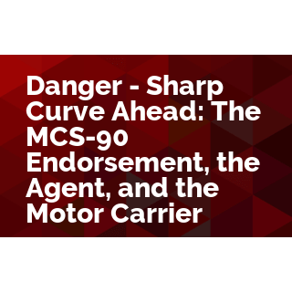 Danger - Sharp Curve Ahead: The MCS-90 Endorsement, the Agent, and the Motor Carrier