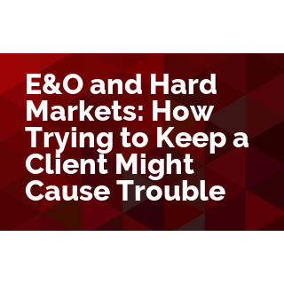 E&O and Hard Markets: How Trying to Keep a Client Might Cause Trouble