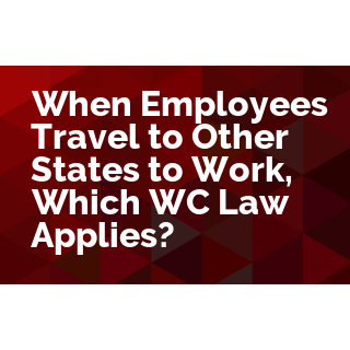 When Employees Travel to Other States to Work, Which WC Law Applies?