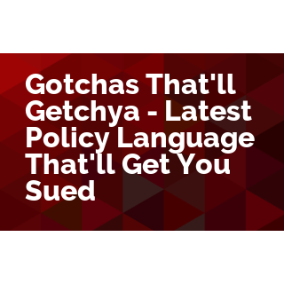 Gotchas That'll Getchya - Latest Policy Language That'll Get You Sued