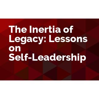 The Inertia of Legacy: Lessons on Self-Leadership