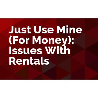 Just Use Mine (For Money): Issues With Rentals