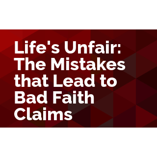 Life's Unfair: The Mistakes that Lead to Bad Faith Claims