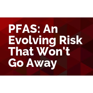 PFAS: An Evolving Risk That Won't Go Away