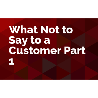 What Not to Say to a Customer Part 1