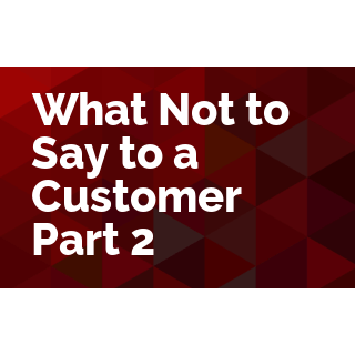 What Not to Say to a Customer Part 2