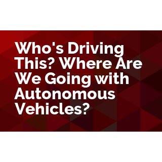 Who's Driving This? Where Are We Going with Autonomous Vehicles?