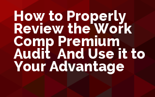 How to Properly Review the Work Comp Premium Audit: And Use it to Your Advantage