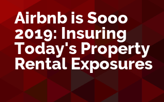 Airbnb is Sooo 2019: Insuring Today's Property Rental Exposures