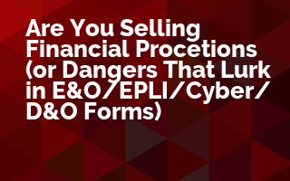 Are You Selling Financial Protections (or Dangers That Lurk in E&O/EPLI/Cyber/D&O Forms)