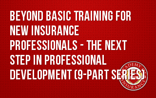 Beyond Basic Training for New Insurance Professionals - The Next Step in Professional Development (9-part series)