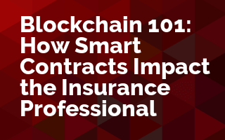 Blockchain 101: How Smart Contracts Impact the Insurance Professional 