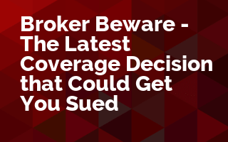 Broker Beware - The Latest Coverage Decision that Could Get You Sued
