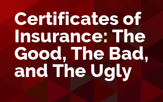 Certificates of Insurance: The Good, The Bad, and The Ugly