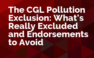 The CGL Pollution Exclusion: What's Really Excluded and Endorsements to Avoid