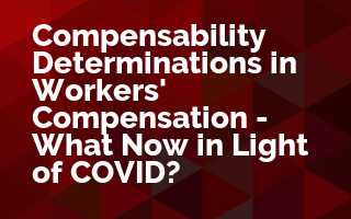 Compensability Determinations in Workers' Compensation - What Now in Light of COVID?