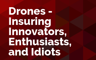 Drones - Insuring Innovators, Enthusiasts, and Idiots