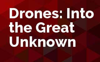 Drones: Into the Great Unknown