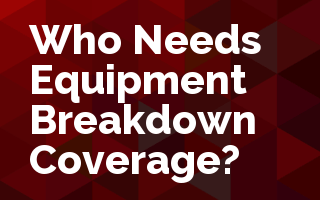 Who Needs Equipment Breakdown Coverage?