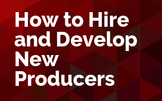 How to Hire and Develop New Producers (2-part series)