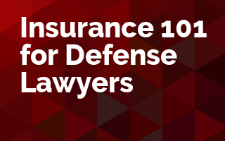 Insurance 101 for Defense Lawyers