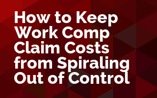 How to Keep Work Comp Claim Costs from Spiraling Out of Control