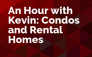 An Hour with Kevin: Condos and Rental Homes