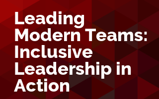 Leading Modern Teams: Inclusive Leadership in Action