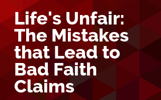Life's Unfair: The Mistakes that Lead to Bad Faith Claims