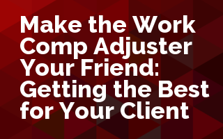 Make the Work Comp Adjuster Your Friend