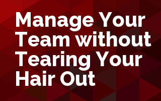 Manage Your Team without Tearing Your Hair Out