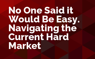 No One Said it Would be Easy. Navigating the Current Hard Market