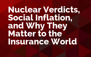 Nuclear Verdicts®, Social Inflation, and Why They Matter to the Insurance World