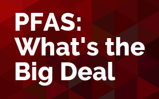 PFAS: What's the Big Deal?