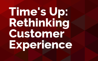 Time's Up: Rethinking Customer Experience