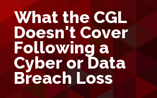 What the CGL Doesn't Cover Following a Cyber or Data Breach Loss