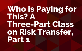 Who is Paying for This? A Three-Part Class on Risk Transfer, Part 1