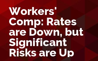 Workers' Comp: Rates are Down, but Significant Risks are Up