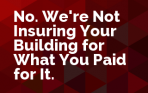 No. We're Not Insuring Your Building for What You Paid for It.