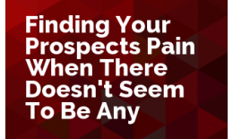 Finding Your Prospect's Pain.... When there doesn't seem to be any